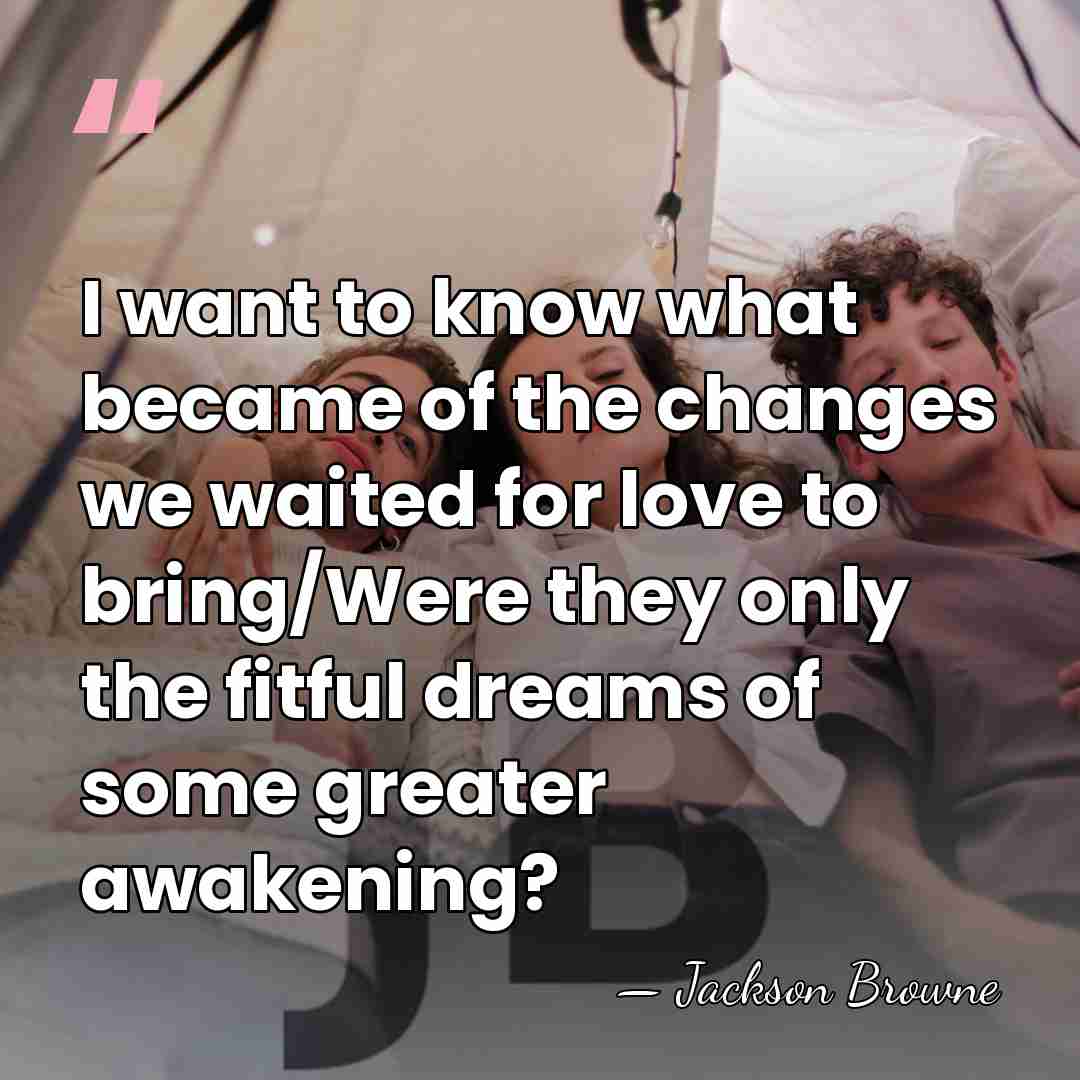 I want to know what became of the changes we waited for&hellip; - Jackson Browne