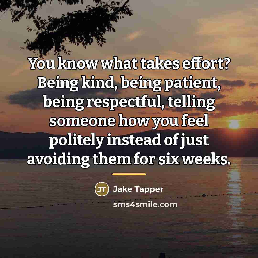“You know what takes effort? Being kind, being patient, being…” quote by Jake Tapper