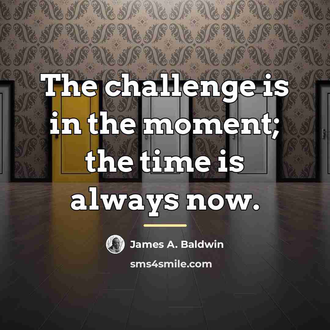 “The challenge is in the moment; the time is always…” quote by James A. Baldwin