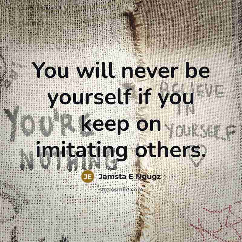 “You will never be yourself if you keep on imitating…” quote by Jamsta E Ngugz