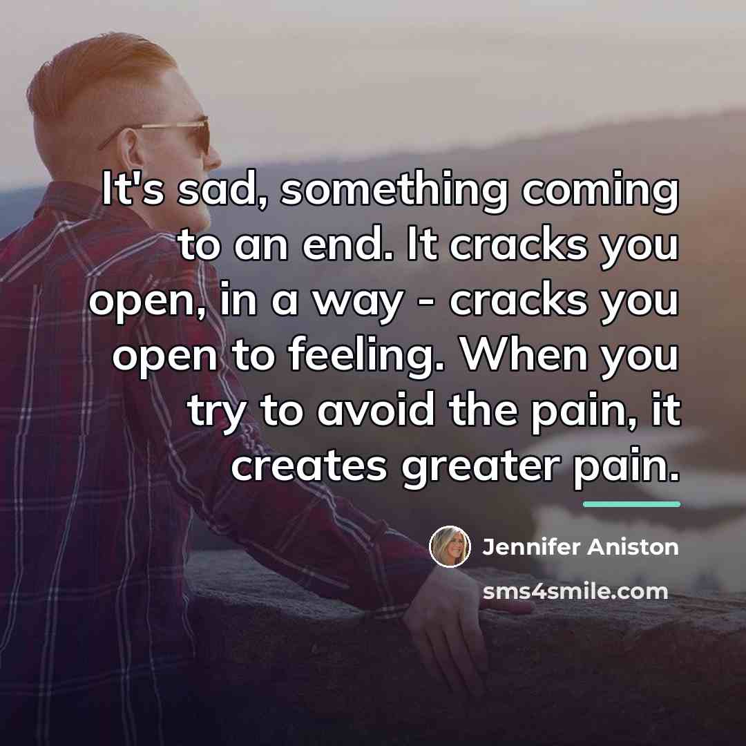 “It's sad, something coming to an end. It cracks you…” quote by Jennifer Aniston