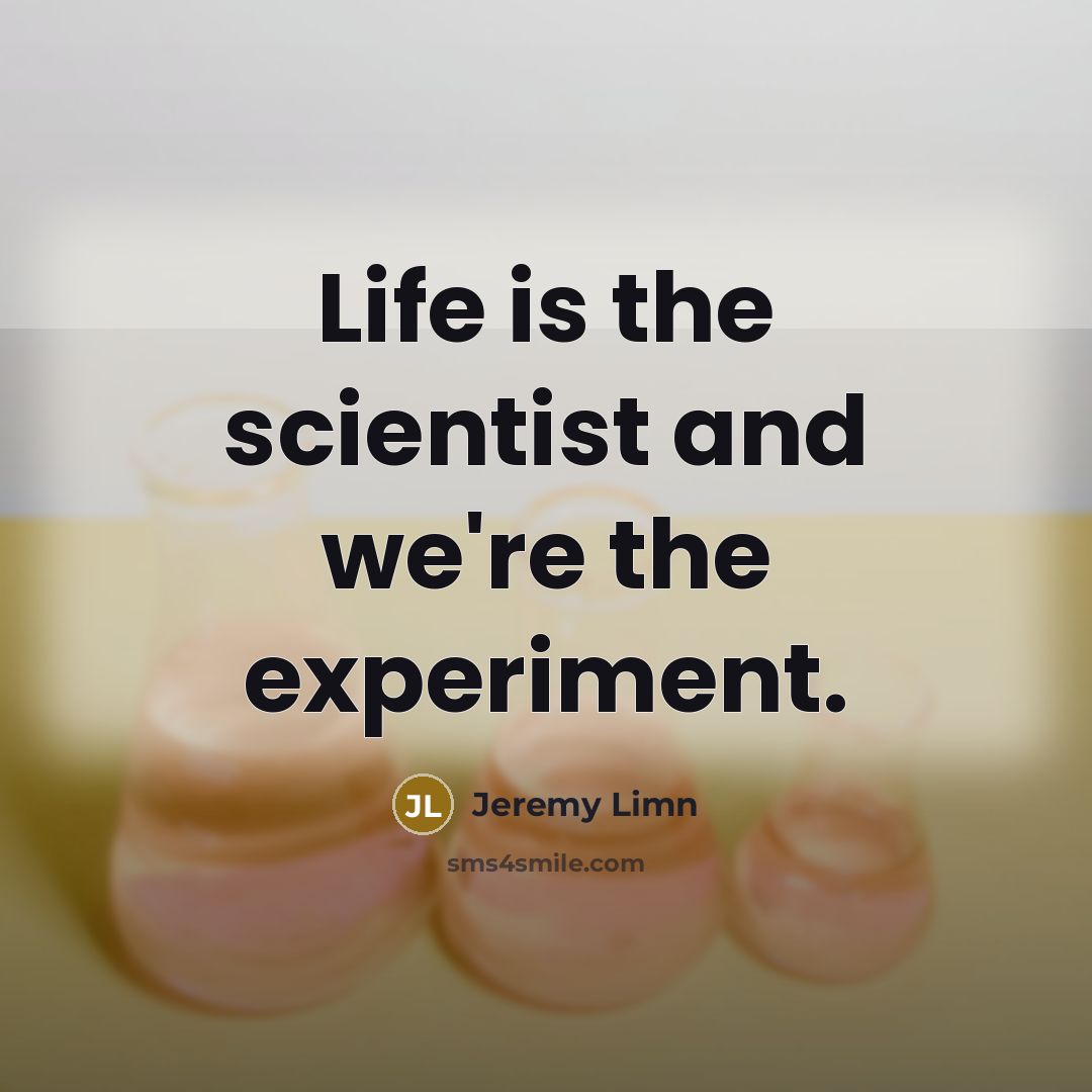 “Life is the scientist and we're the experiment.” quote by Jeremy Limn