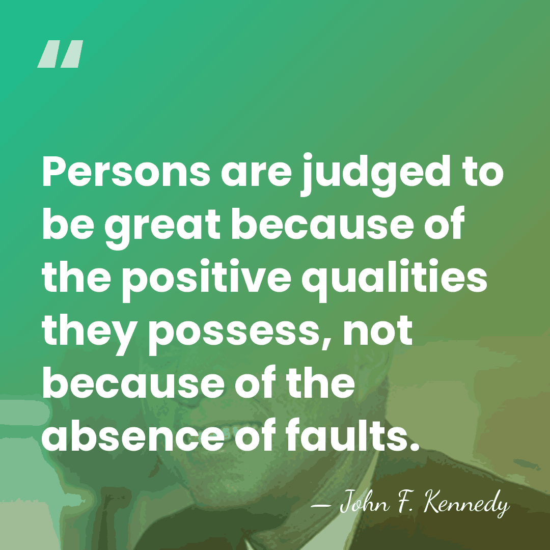 Persons are judged to be great because of the positive qualities they&hellip; - John F. Kennedy