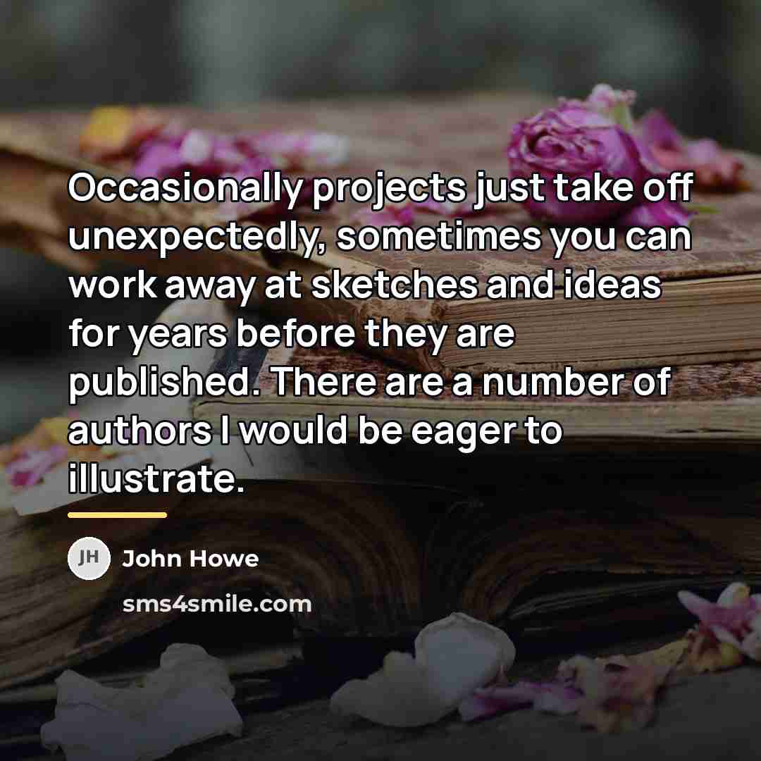 “Occasionally projects just take off unexpectedly, sometimes you can work…” quote by John Howe