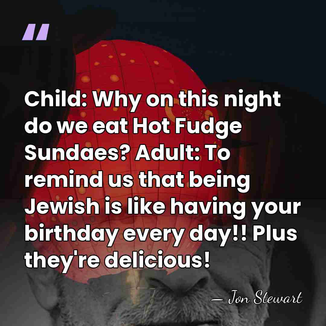 Child: Why on this night do we eat Hot Fudge Sundaes? Adult:&hellip; - Jon Stewart