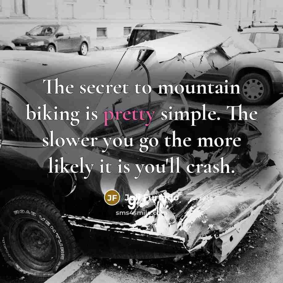 “The secret to mountain biking is pretty simple. The slower you go the more likely it is you'll crash.” quote by Juli Furtado