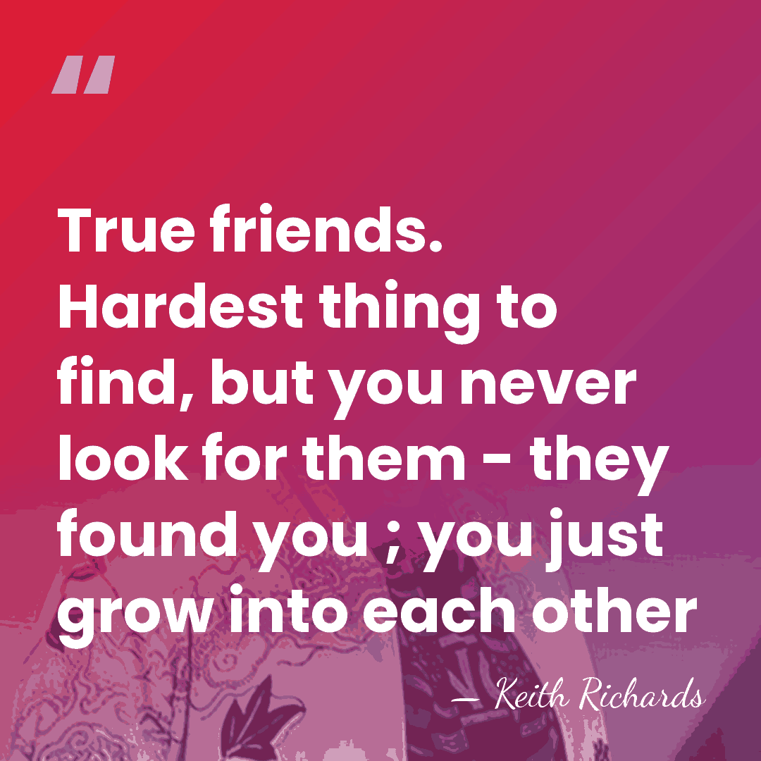 True friends. Hardest thing to find, but you never look for them&hellip; - Keith Richards