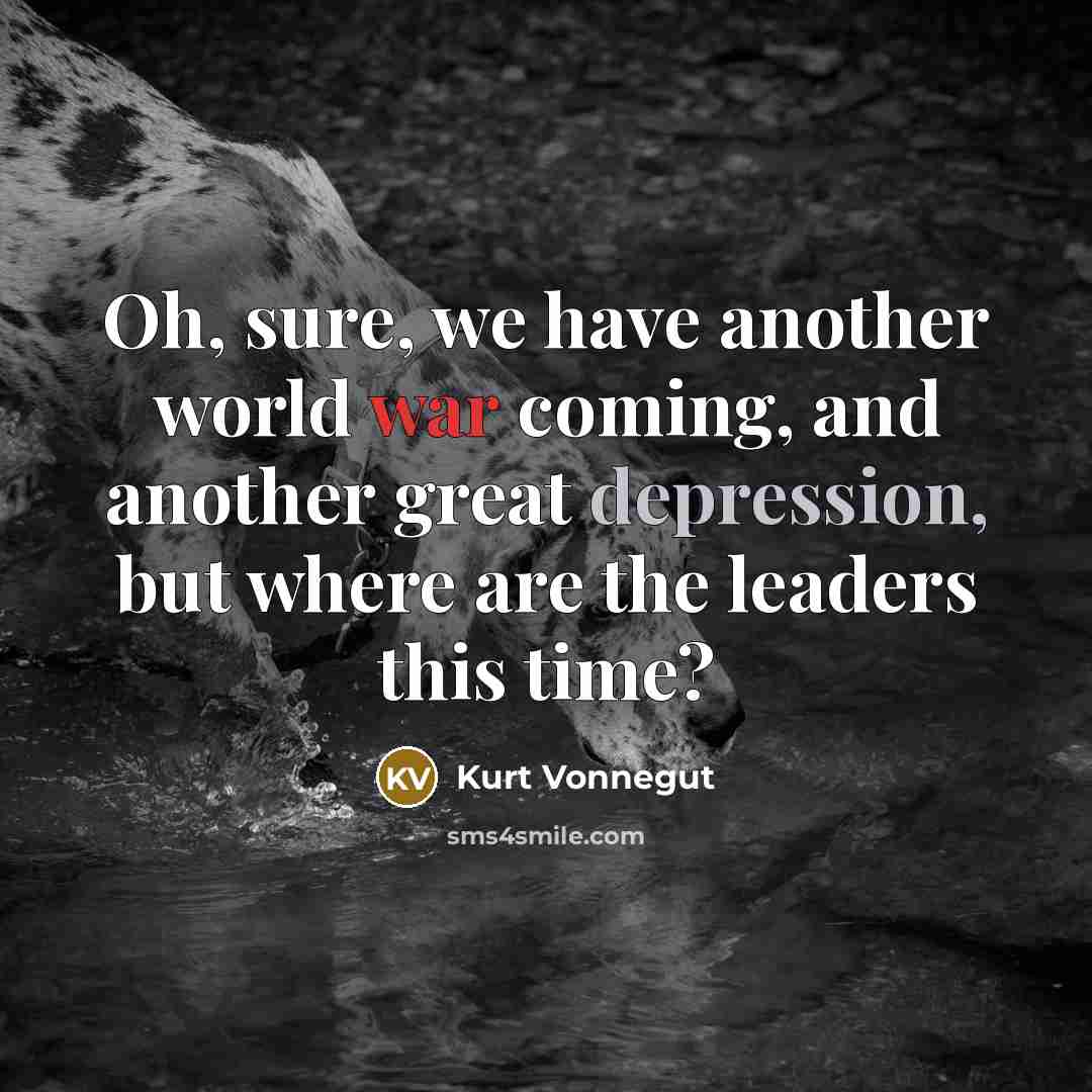 “Oh, sure, we have another world war coming, and another…” quote by Kurt Vonnegut
