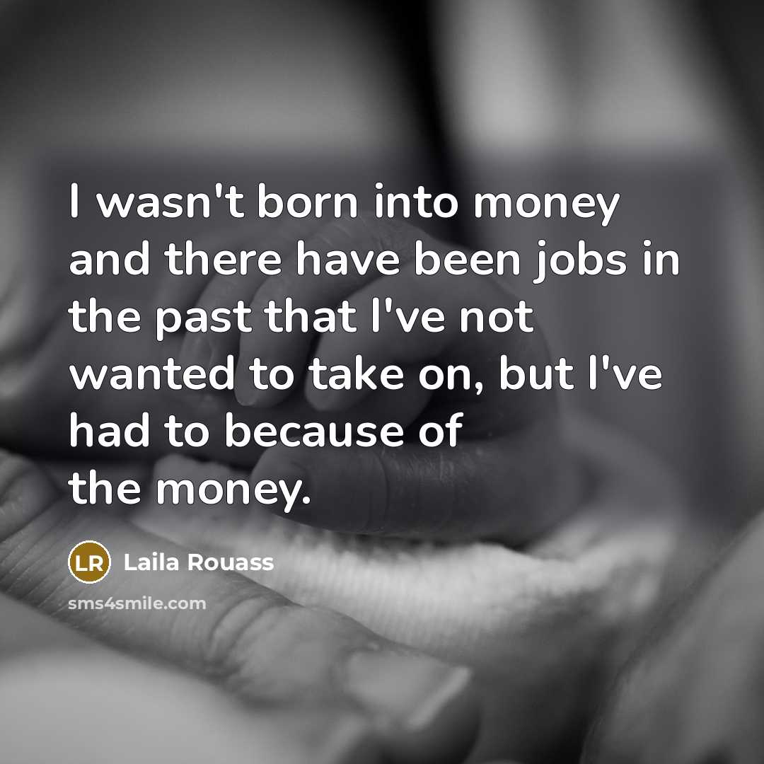 “I wasn't born into money and there have been jobs…” quote by Laila Rouass