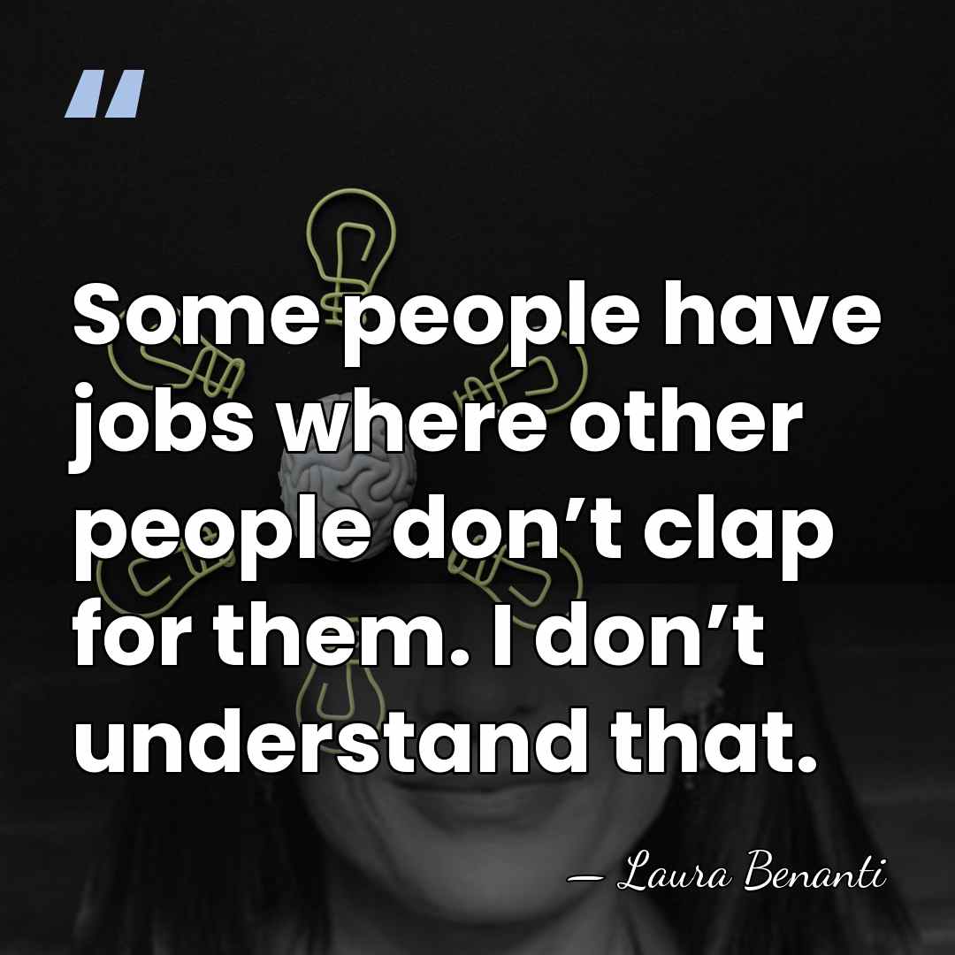 Some people have jobs where other people don’t clap for them. I&hellip; - Laura Benanti