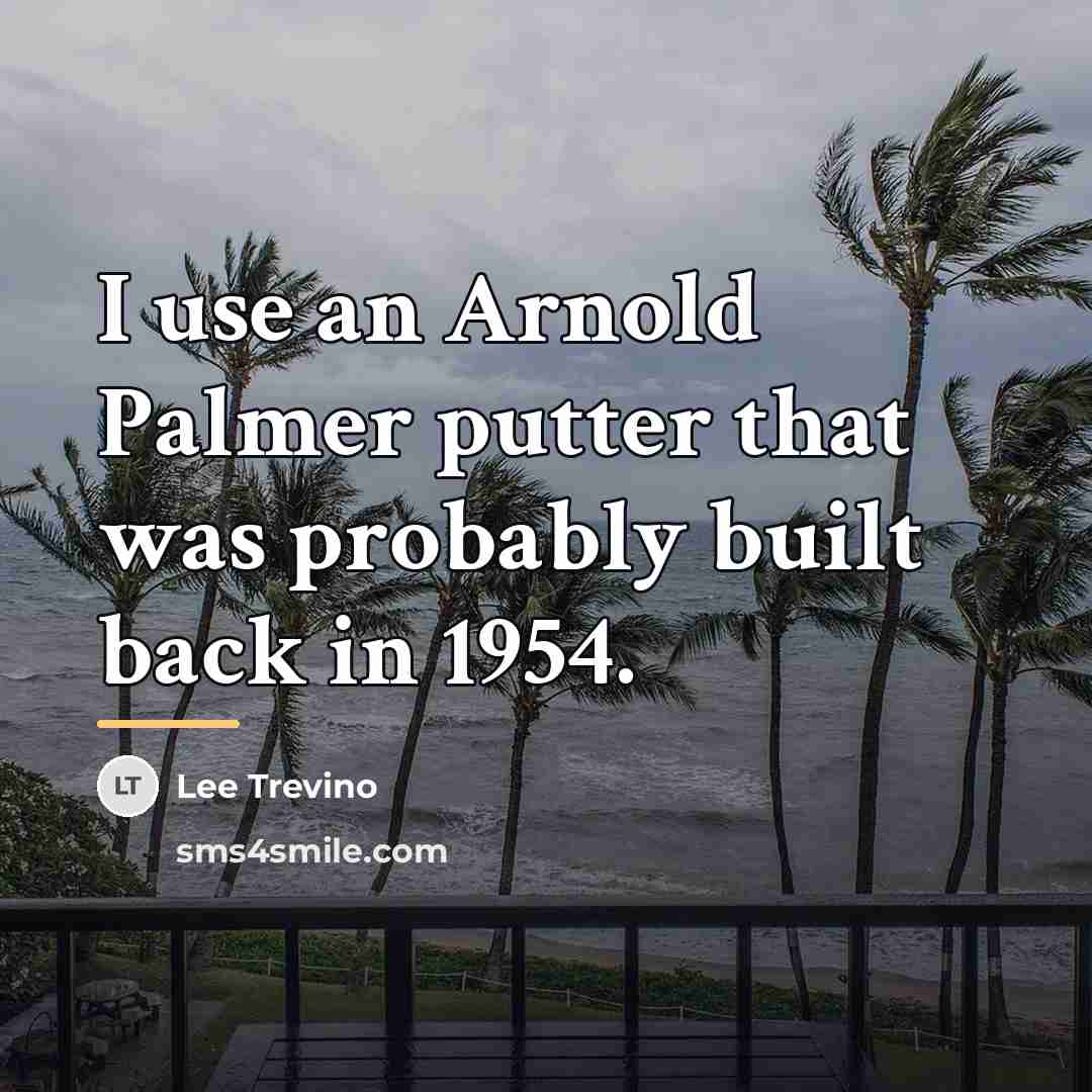 “I use an Arnold Palmer putter that was probably built…” quote by Lee Trevino