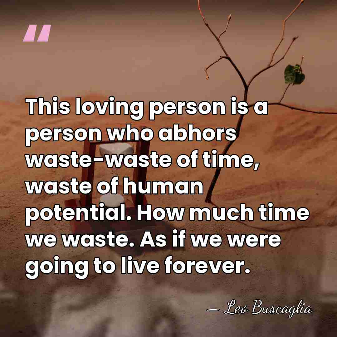 This loving person is a person who abhors waste-waste of time, waste&hellip; - Leo Buscaglia
