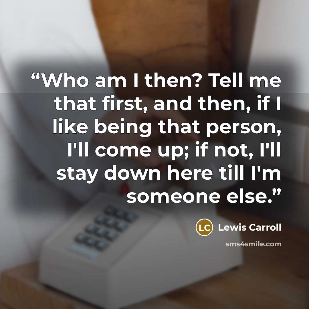 “Who am I then? Tell me that first, and then, if I like being that person, I'll come up; if not, I'll stay down here till I'm someone else.” quote by Lewis Carroll
