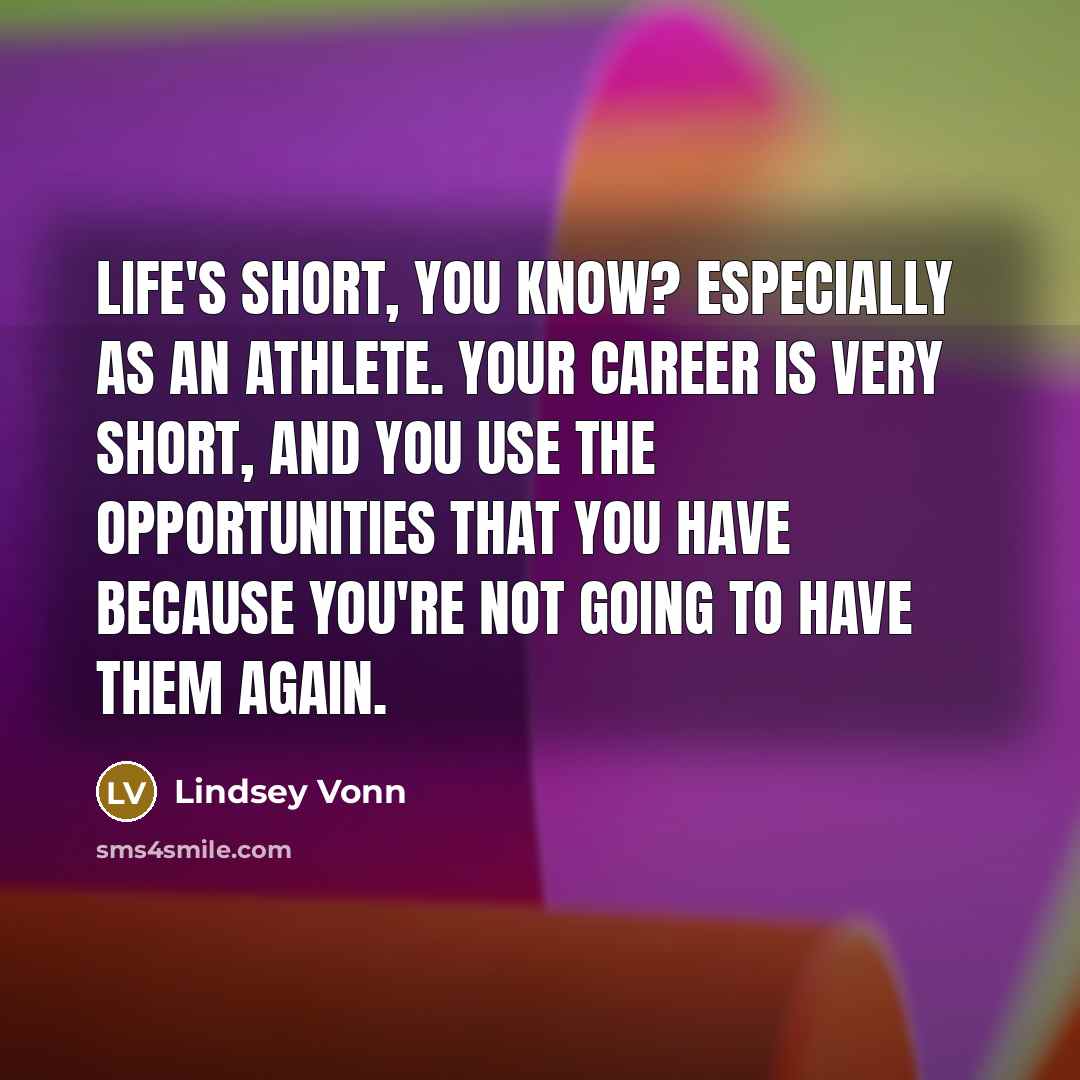 “Life's short, you know? Especially as an athlete. Your career…” quote by Lindsey Vonn
