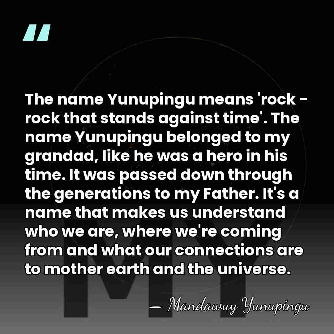 The name Yunupingu means 'rock - rock that stands against time'. The&hellip; - Mandawuy Yunupingu