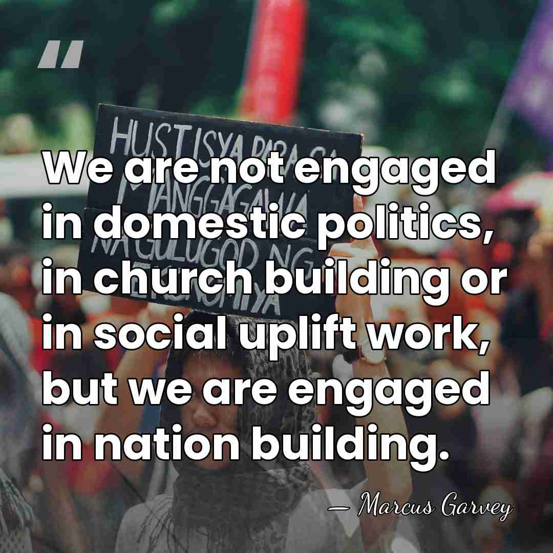 We are not engaged in domestic politics, in church building or in&hellip; - Marcus Garvey