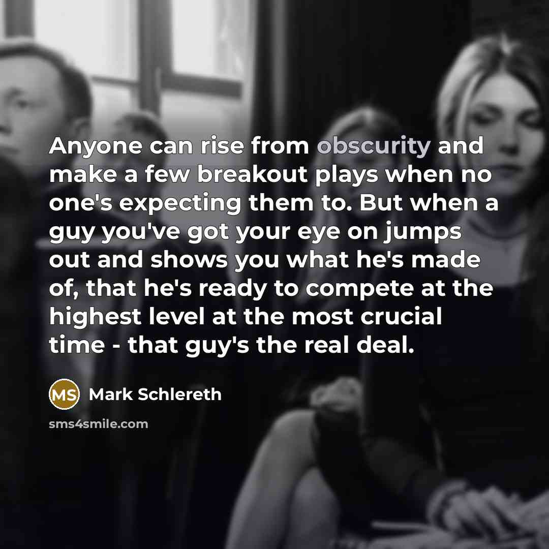 “Anyone can rise from obscurity and make a few breakout…” quote by Mark Schlereth