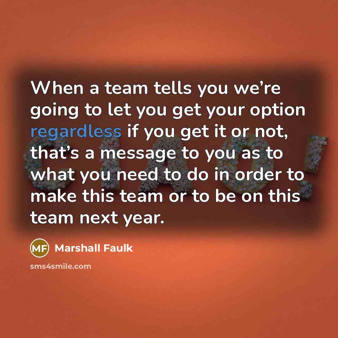 “When a team tells you we’re going to let you get your option regardless if you get it or not, that’s a message to you as to what you need to do in order to make this team or to be on this team next year.” quote by Marshall Faulk