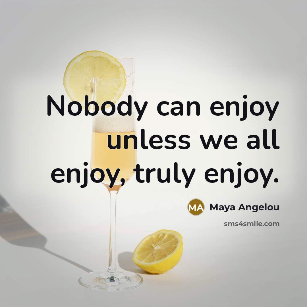 “Nobody can enjoy unless we all enjoy, truly enjoy.…” quote by Maya Angelou