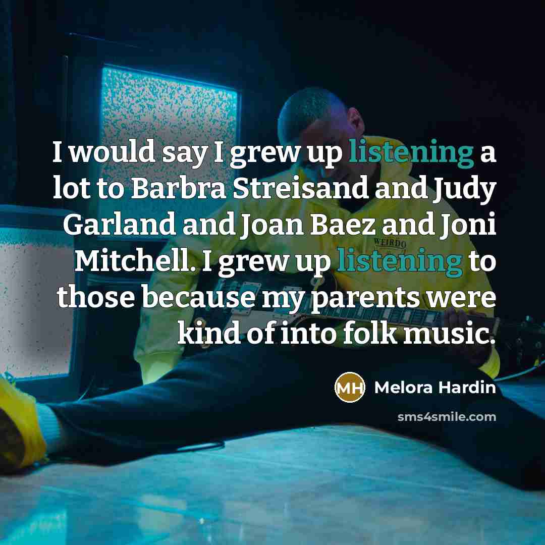 “I would say I grew up listening a lot to…” quote by Melora Hardin