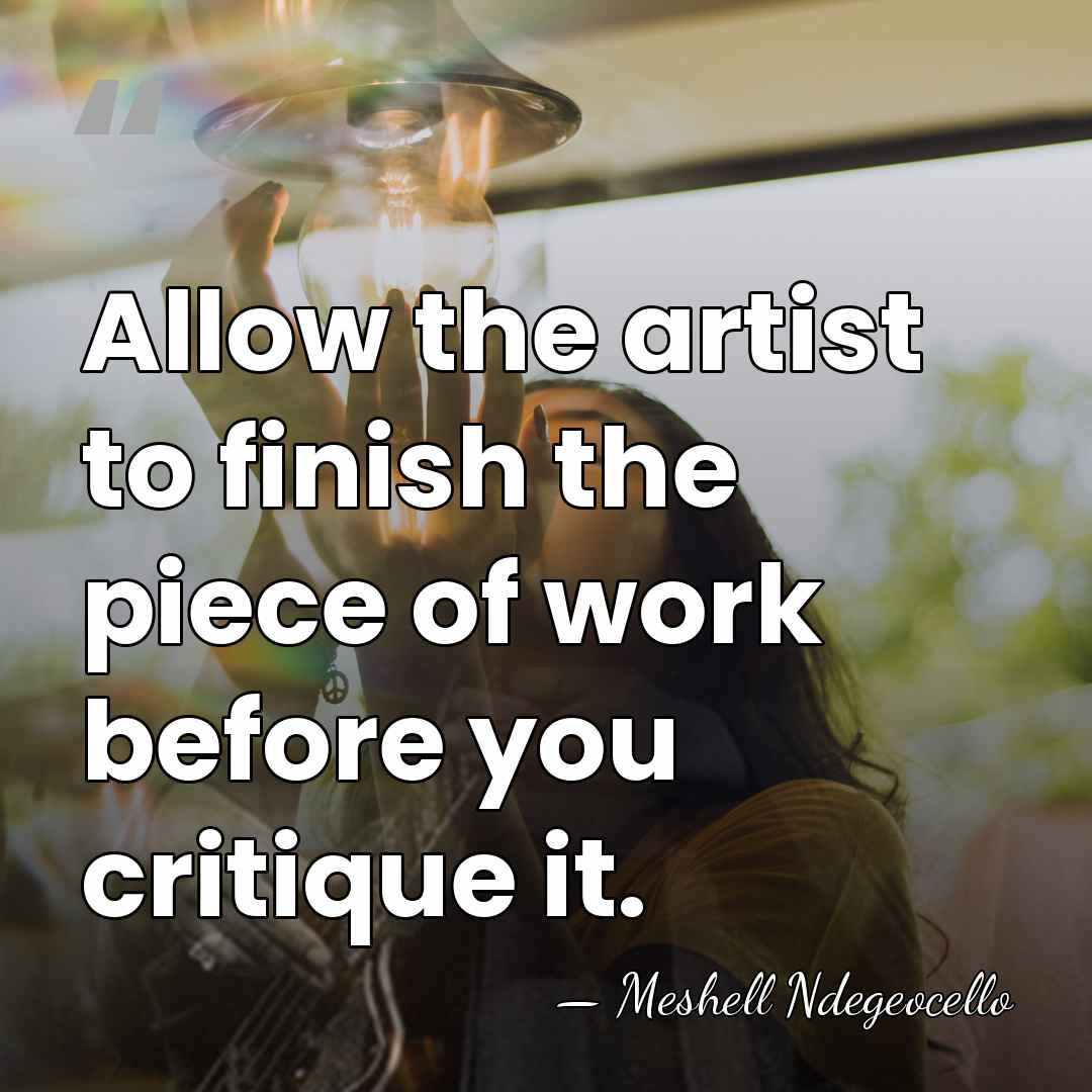 Allow the artist to finish the piece of work before you critique&hellip; - Meshell Ndegeocello