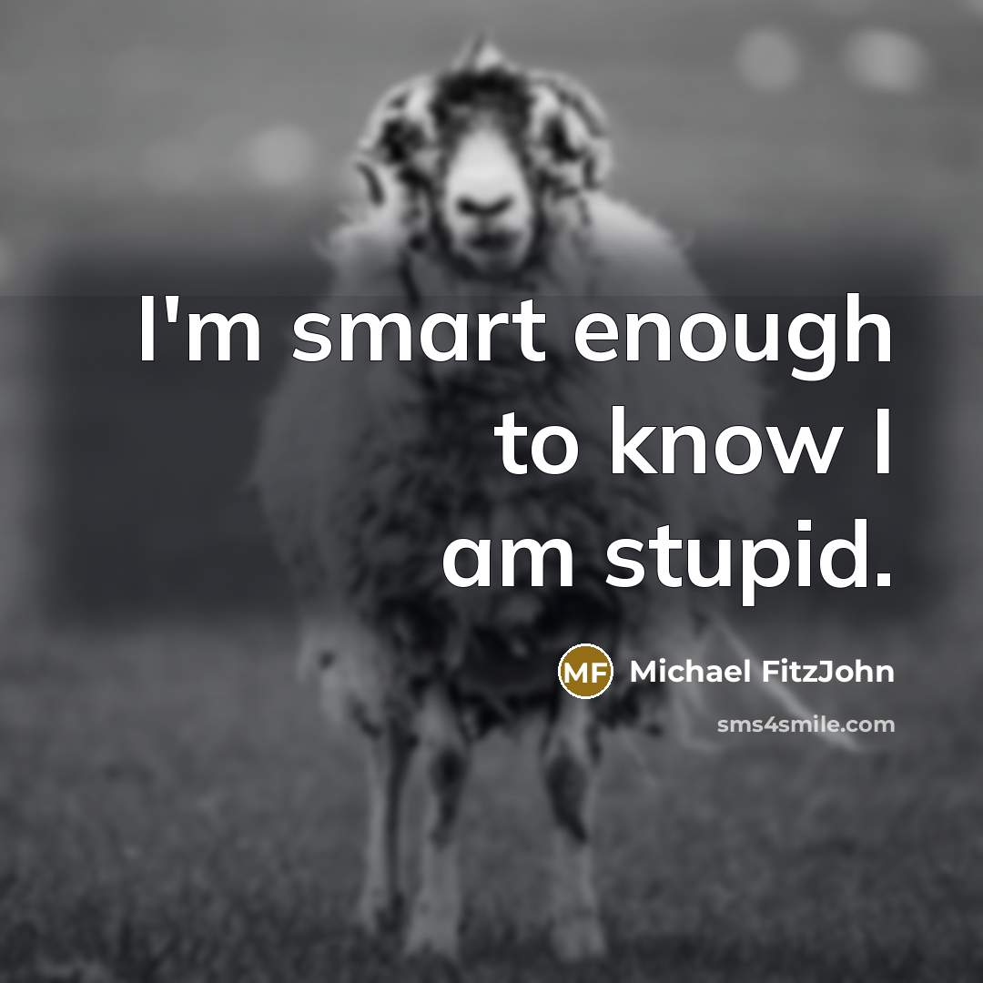 “I'm smart enough to know I am stupid.…” quote by Michael FitzJohn