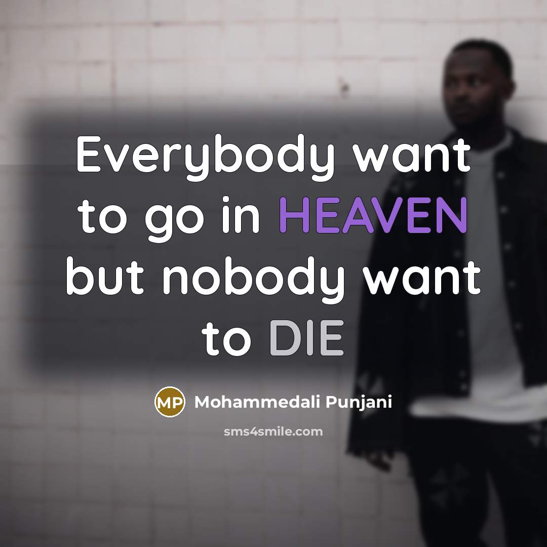 “Everybody want to go in HEAVEN but nobody want to DIE” quote by Mohammedali Punjani