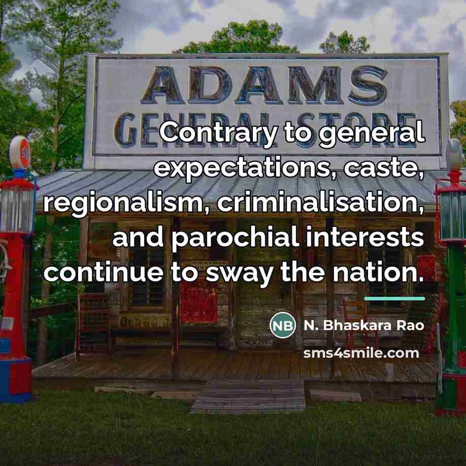 “Contrary to general expectations, caste, regionalism, criminalisation, and parochial interests…” quote by N. Bhaskara Rao