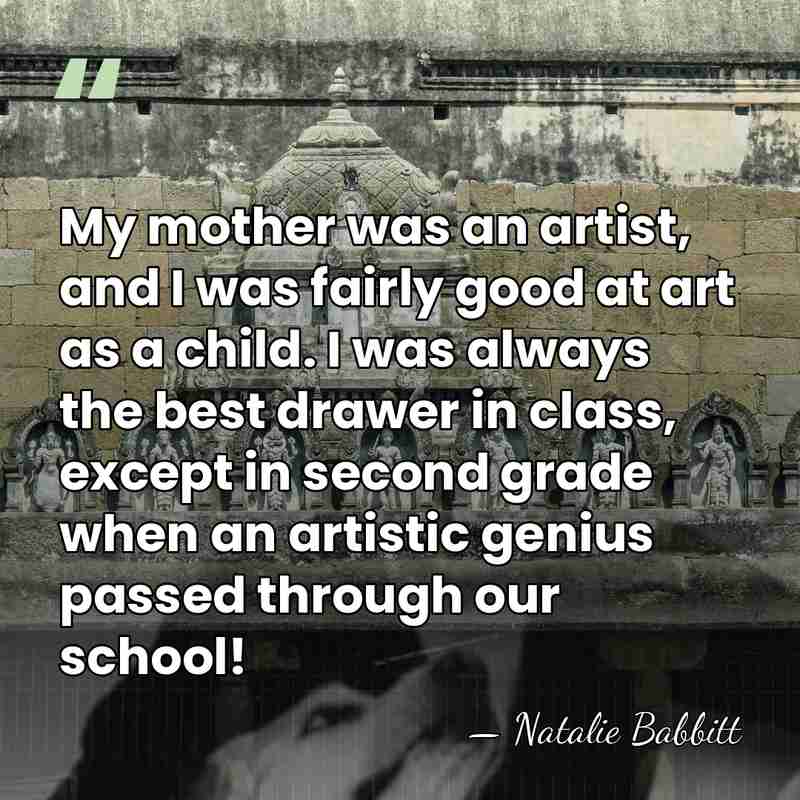 My mother was an artist, and I was fairly good at art&hellip; - Natalie Babbitt