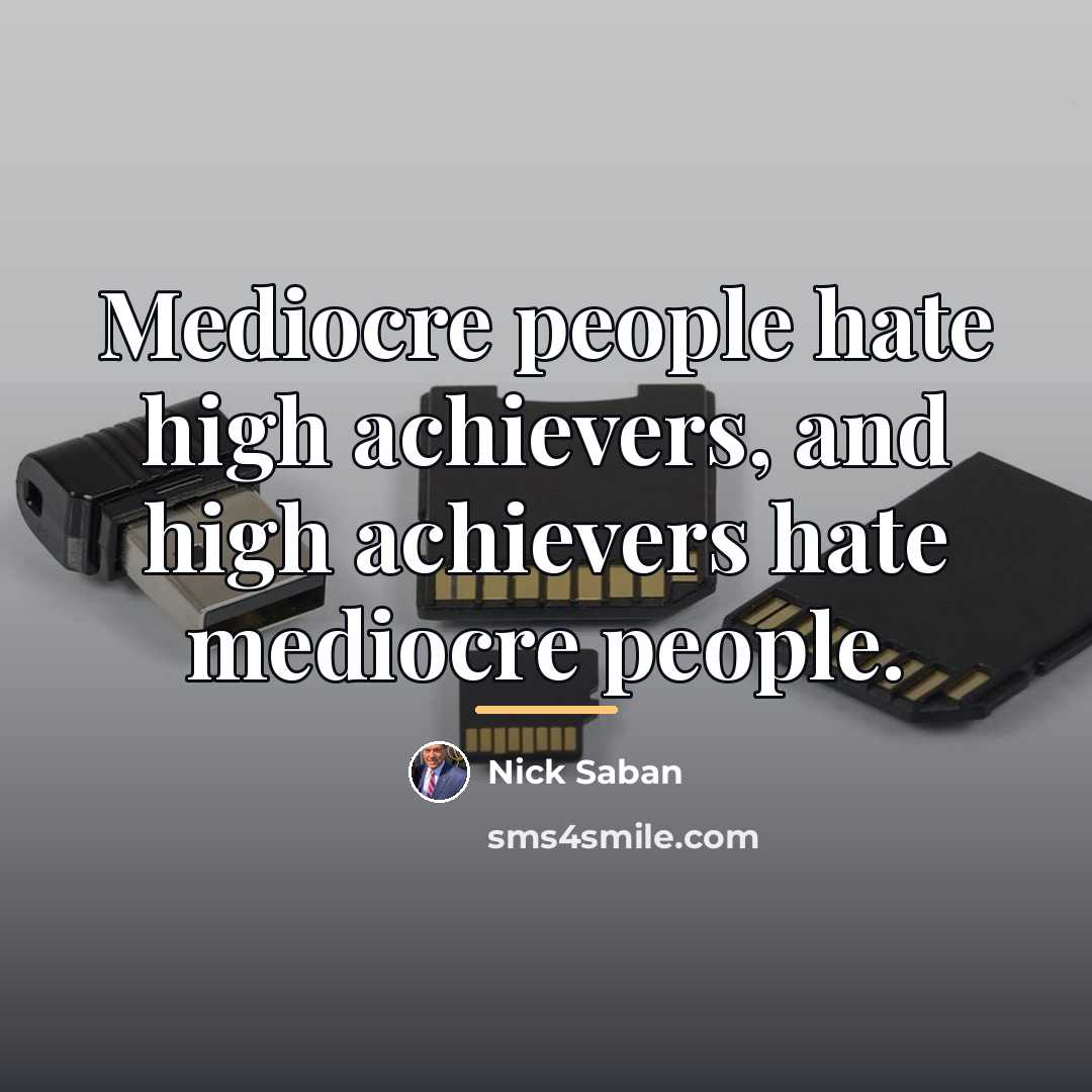 “Mediocre people hate high achievers, and high achievers hate mediocre…” quote by Nick Saban