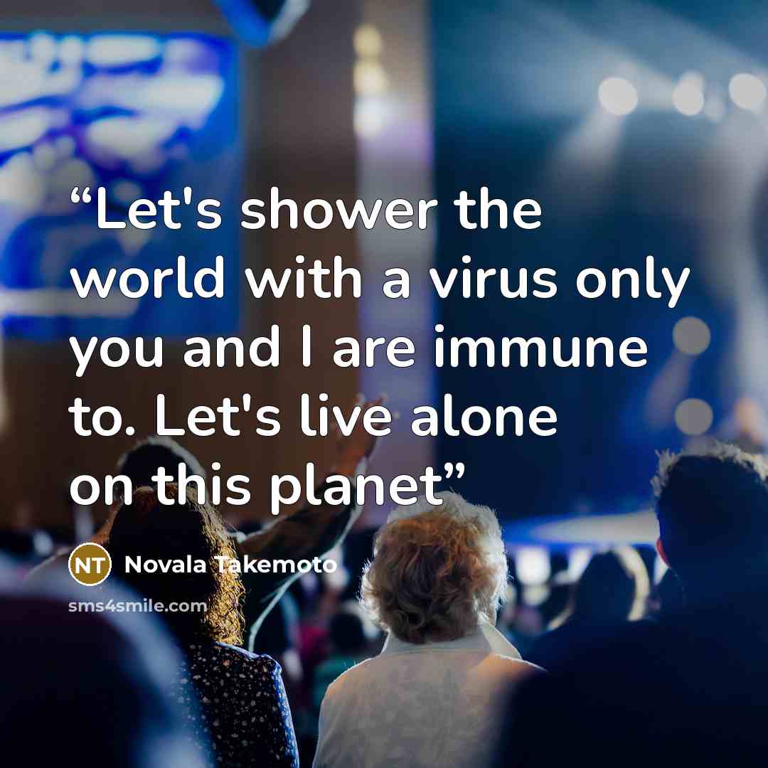 “Let's shower the world with a virus only you and I are immune to. Let's live alone on this planet” quote by Novala Takemoto