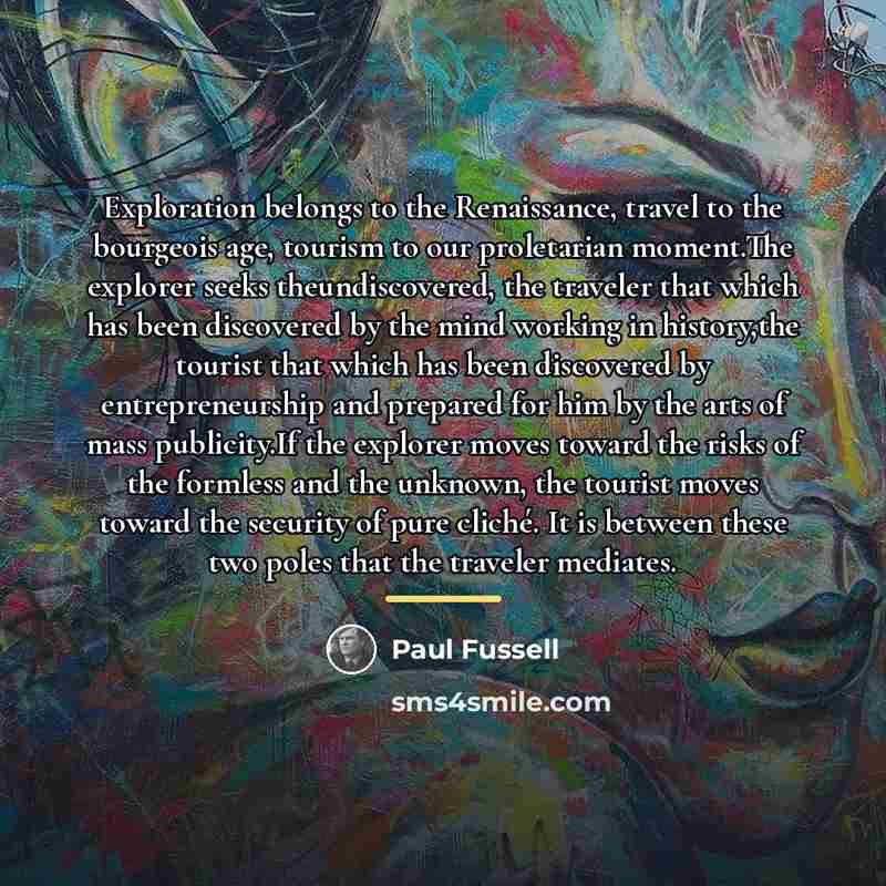 “Exploration belongs to the Renaissance, travel to the bourgeois age,…” quote by Paul Fussell