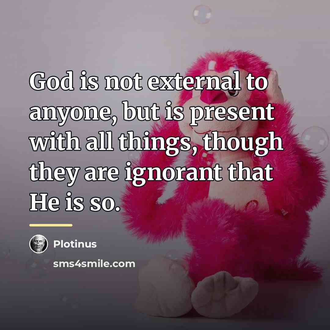 “God is not external to anyone, but is present with…” quote by Plotinus