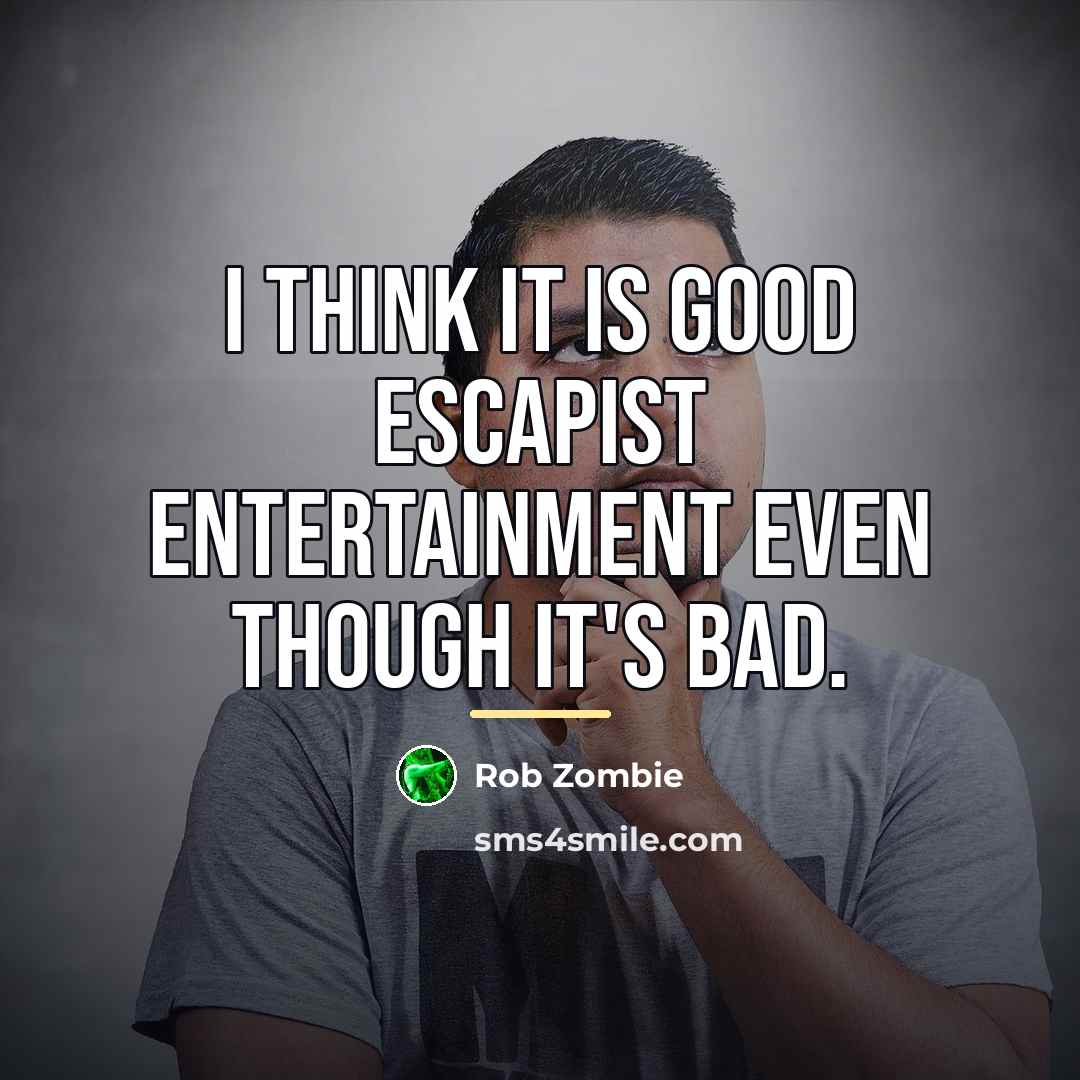 “I think it is good escapist entertainment even though it's…” quote by Rob Zombie