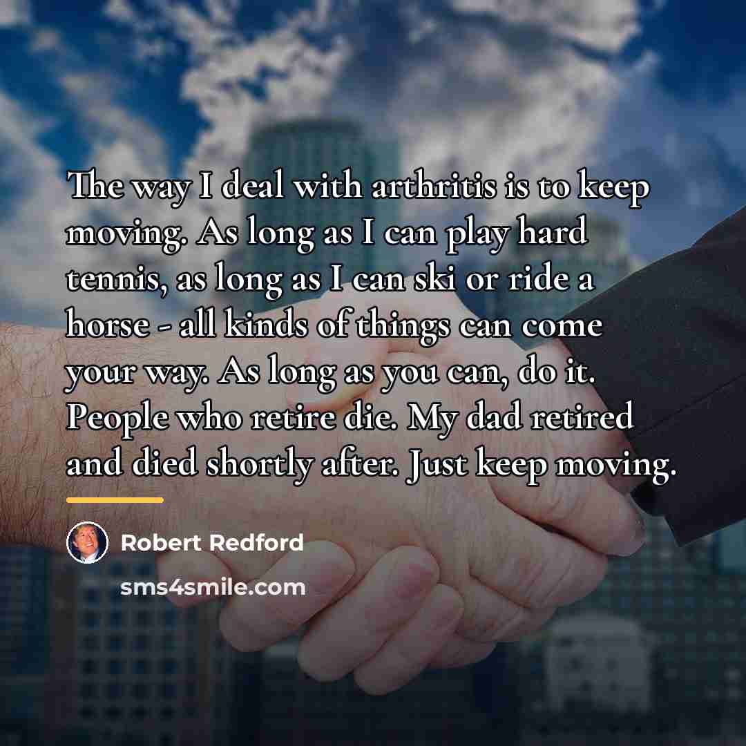 “The way I deal with arthritis is to keep moving.…” quote by Robert Redford