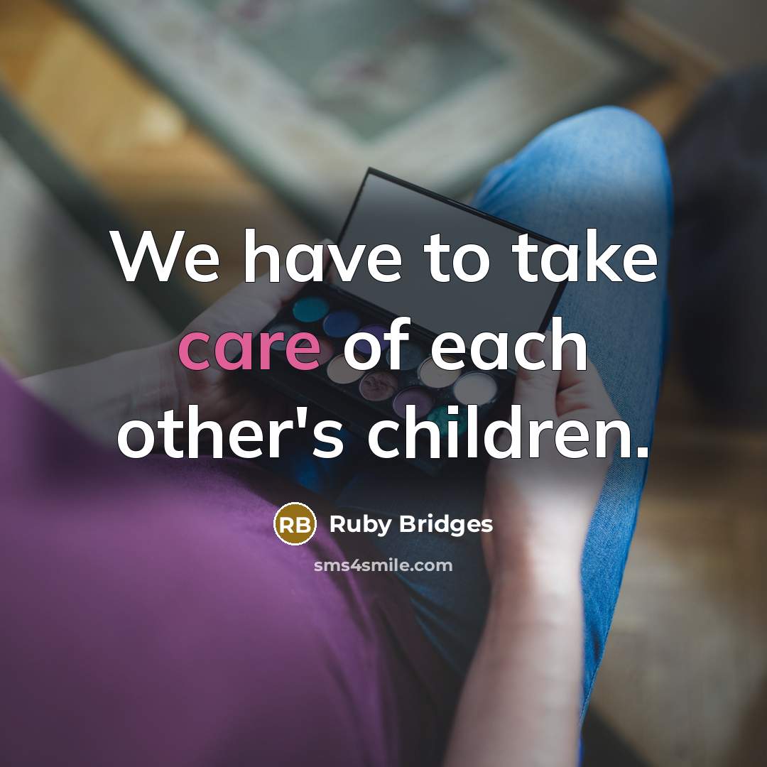 “We have to take care of each other's children.…” quote by Ruby Bridges