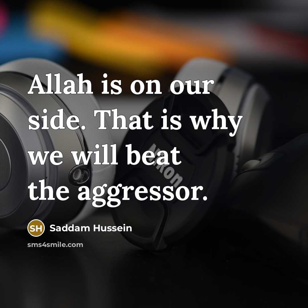 “Allah is on our side. That is why we will beat the aggressor.” quote by Saddam Hussein