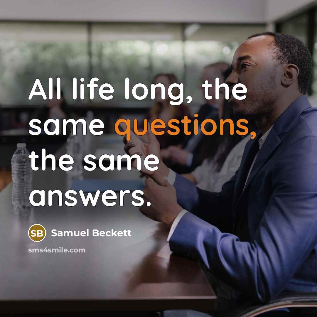 “All life long, the same questions, the same answers.” quote by Samuel Beckett