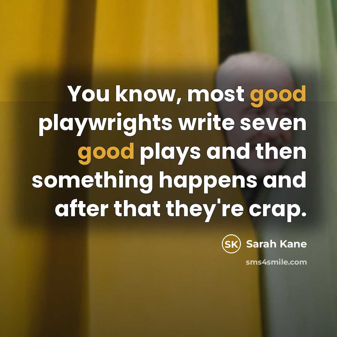 “You know, most good playwrights write seven good plays and then something happens and after that they're crap.” quote by Sarah Kane
