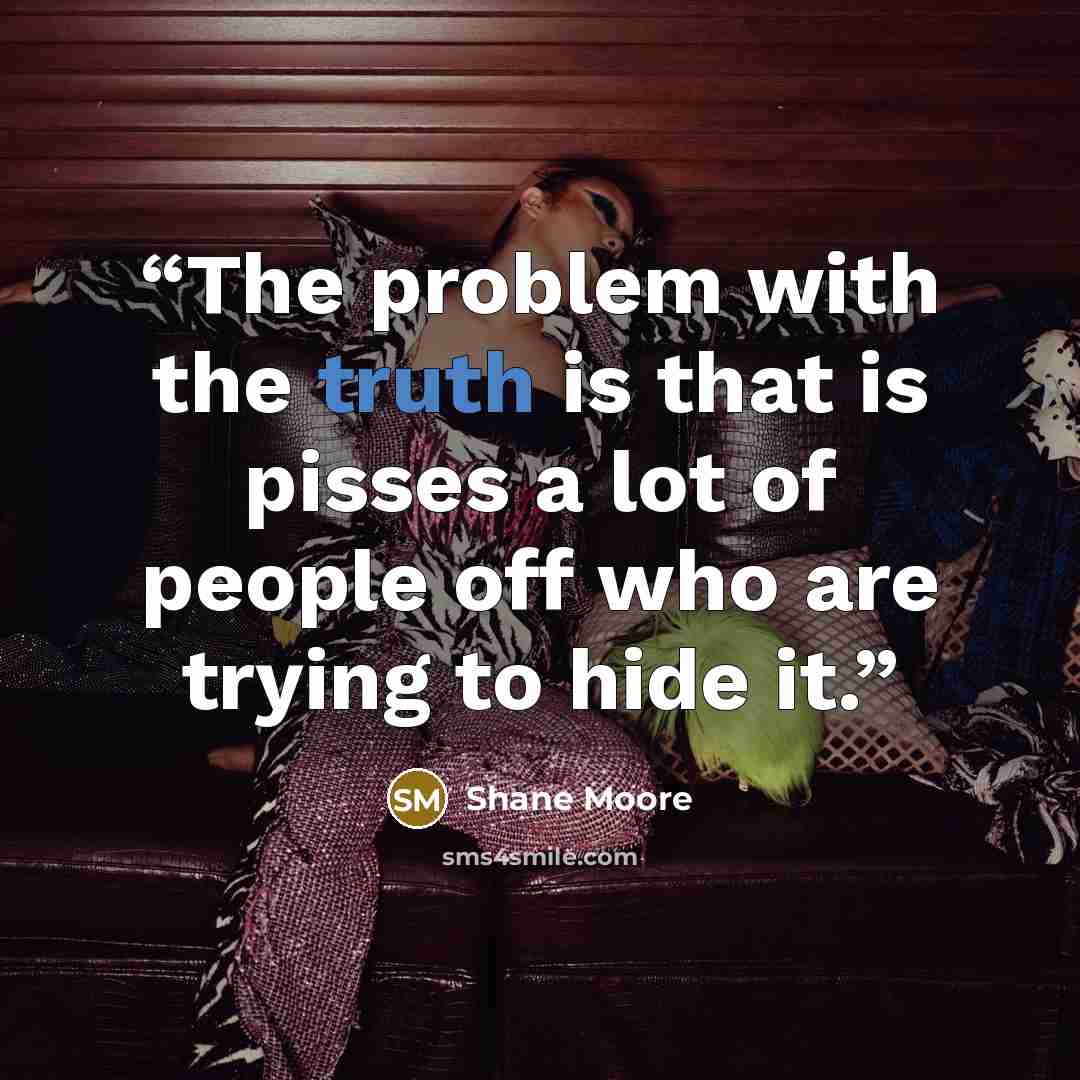 “The problem with the truth is that is pisses a lot of people off who are trying to hide it.” quote by Shane Moore