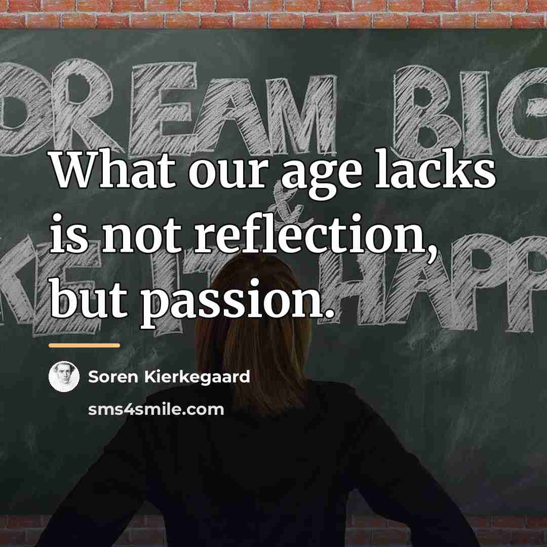 “What our age lacks is not reflection, but passion.…” quote by Soren Kierkegaard