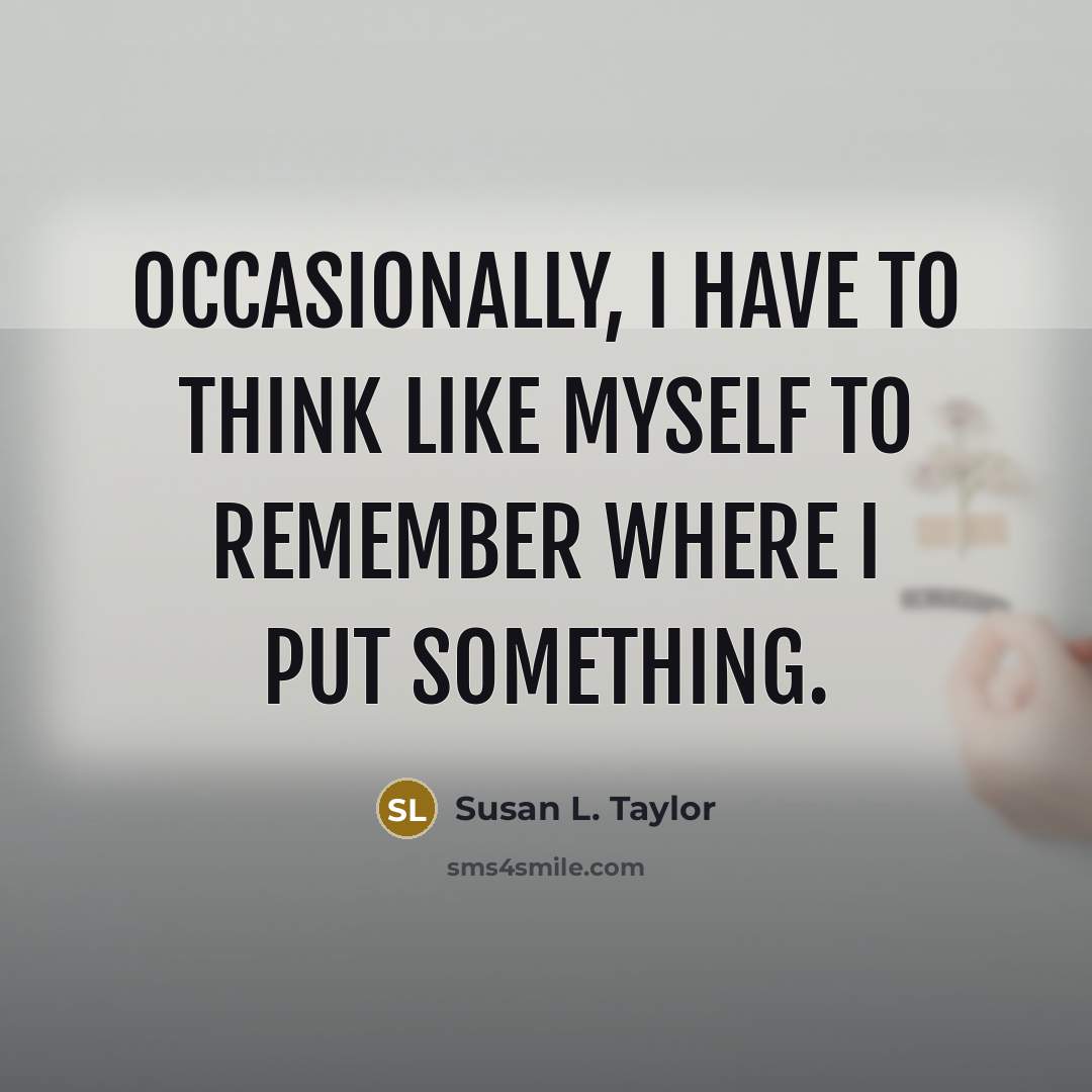 “Occasionally, I have to think like myself to remember where…” quote by Susan L. Taylor
