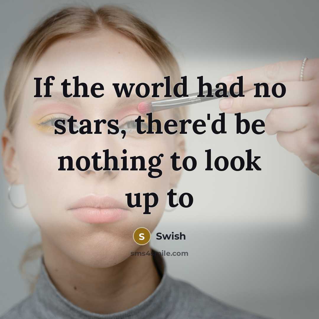 “If the world had no stars, there'd be nothing to look up to” quote by Swish