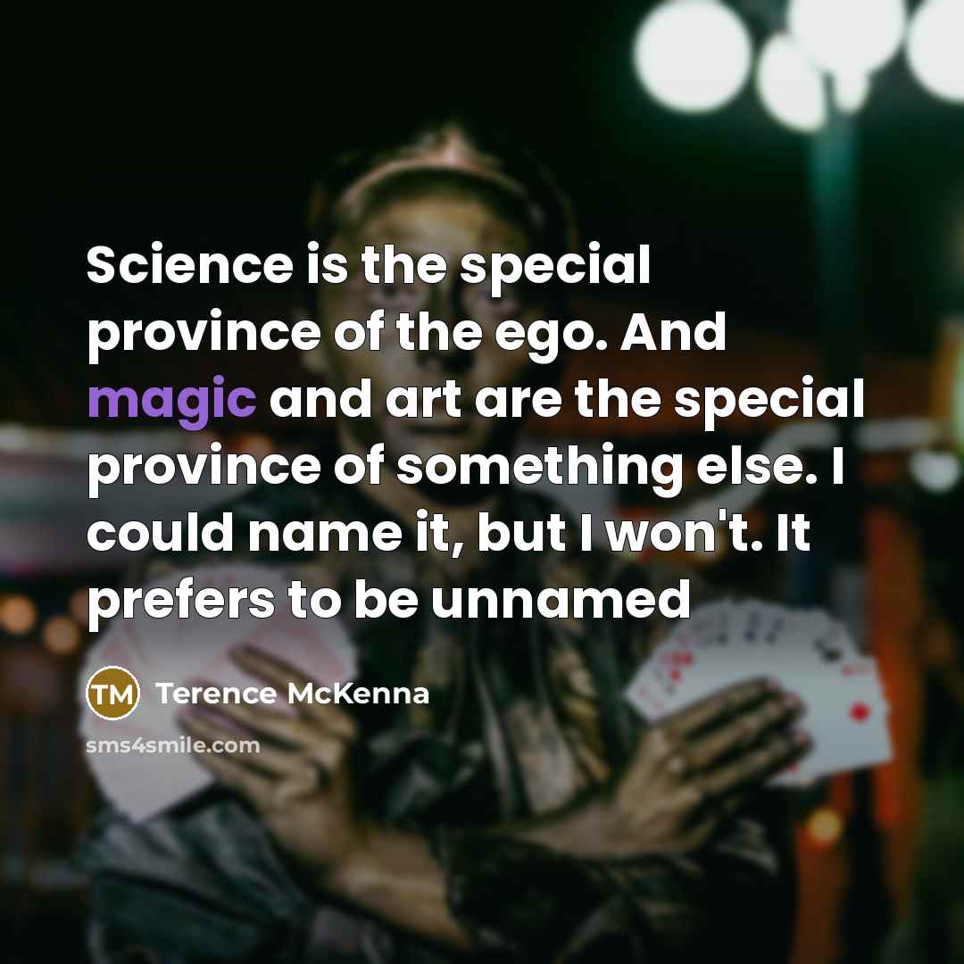 “Science is the special province of the ego. And magic…” quote by Terence McKenna