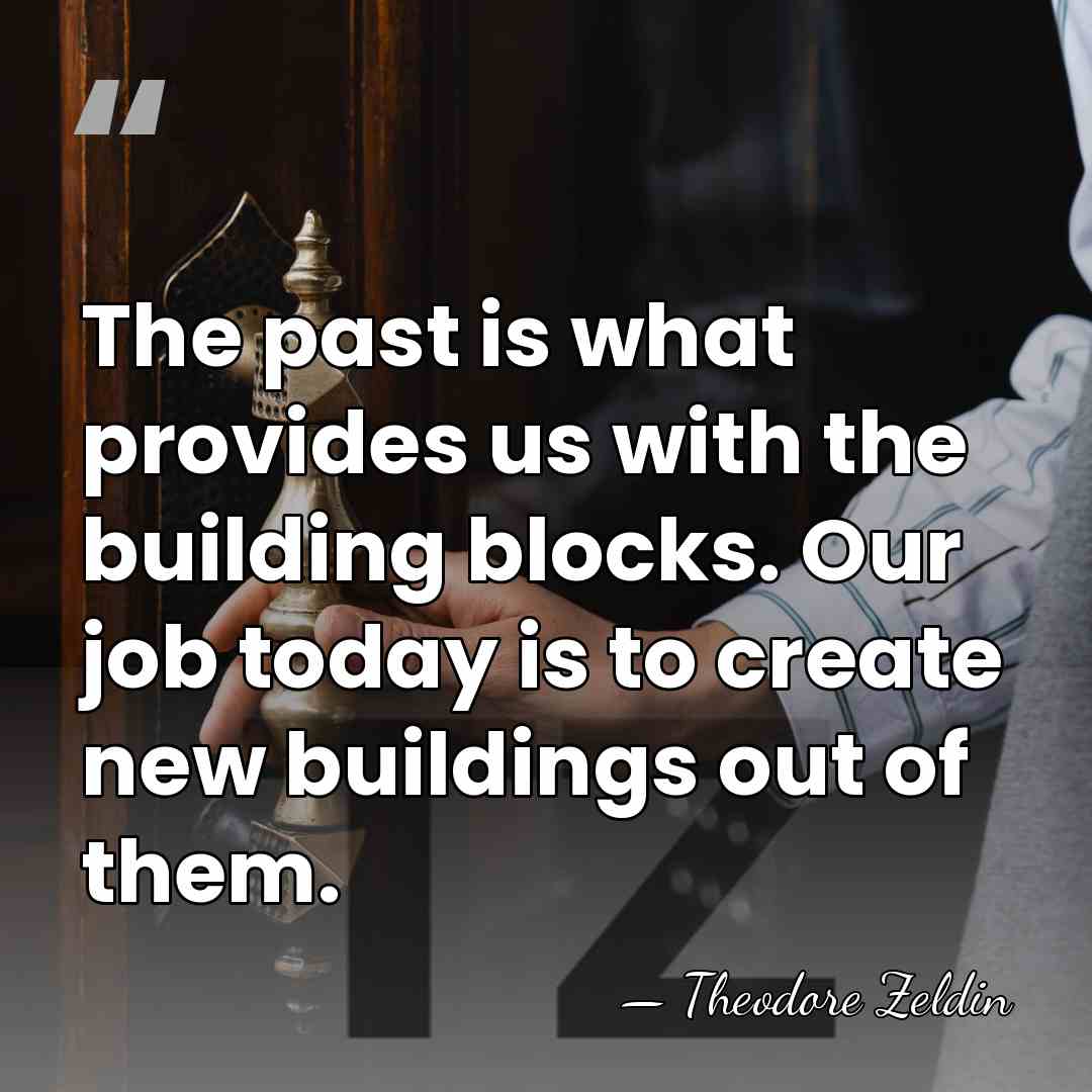 The past is what provides us with the building blocks. Our job&hellip; - Theodore Zeldin