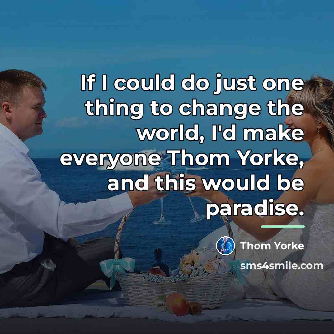 “If I could do just one thing to change the…” quote by Thom Yorke
