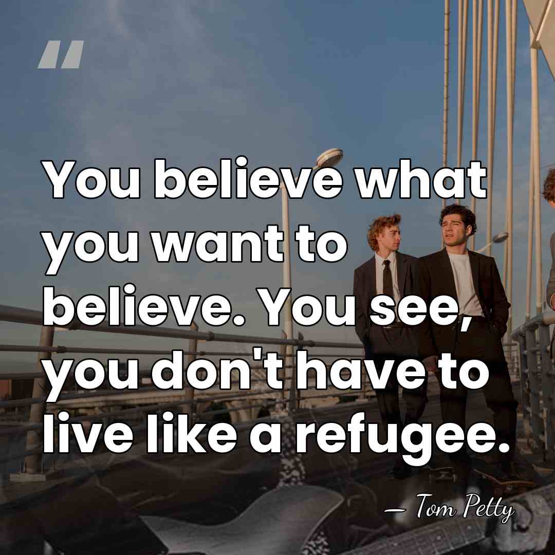 You believe what you want to believe. You see, you don't have&hellip; - Tom Petty