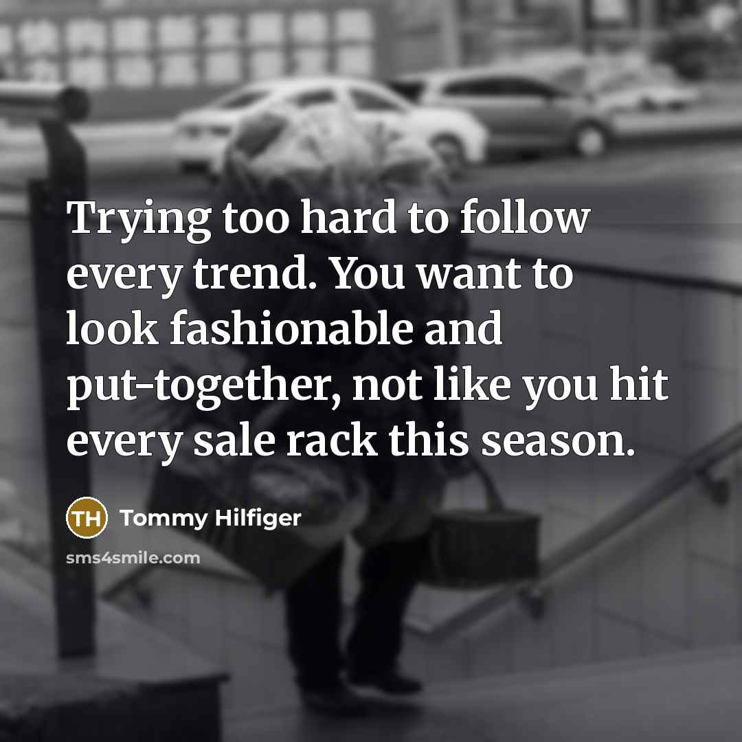 “Trying too hard to follow every trend. You want to…” quote by Tommy Hilfiger