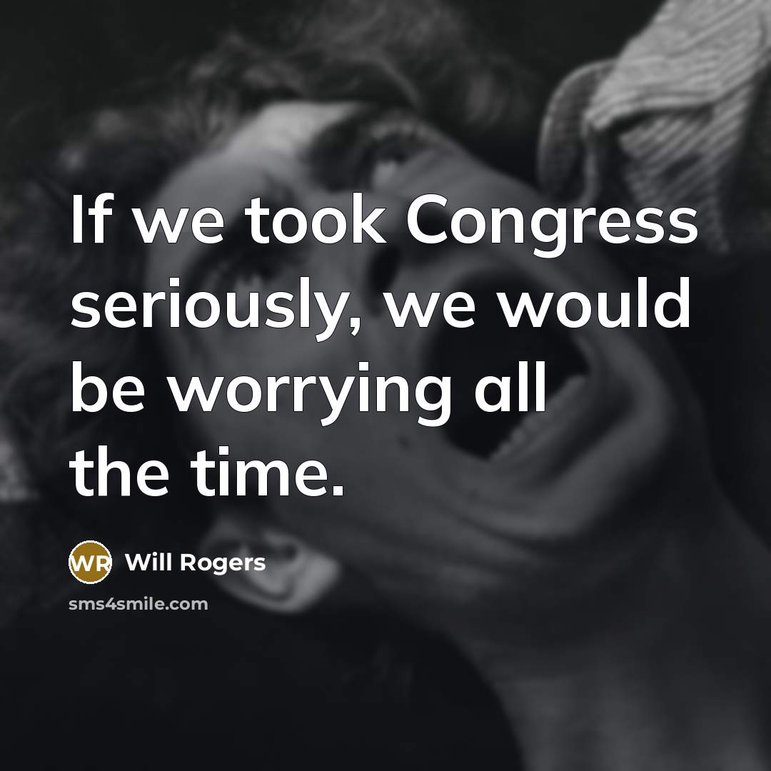 “If we took Congress seriously, we would be worrying all…” quote by Will Rogers