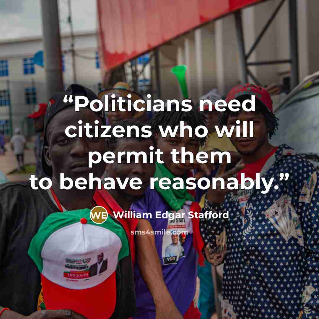 “Politicians need citizens who will permit them to behave reasonably.” quote by William Edgar Stafford